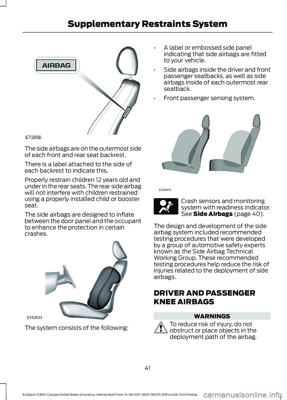 FORD ECOSPORT 2018 Service Manual The side airbags are on the outermost sideof each front and rear seat backrest.
There is a label attached to the side ofeach backrest to indicate this.
Properly restrain children 12 years old andunder FORD ECOSPORT 2018 Service Manual The side airbags are on the outermost sideof each front and rear seat backrest.
There is a label attached to the side ofeach backrest to indicate this.
Properly restrain children 12 years old andunder
