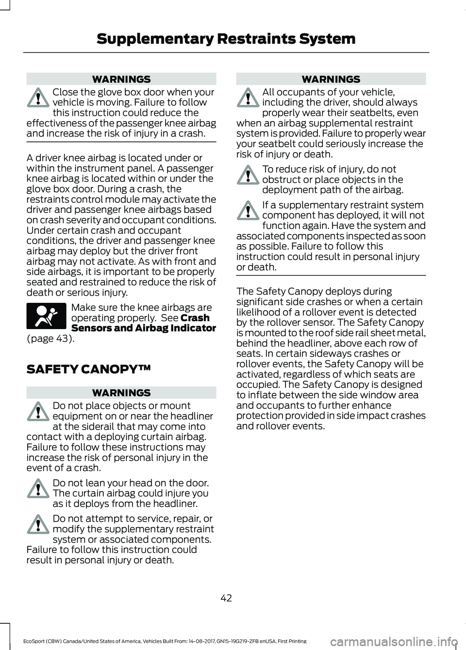 FORD ECOSPORT 2018 Service Manual WARNINGS
Close the glove box door when yourvehicle is moving. Failure to followthis instruction could reduce theeffectiveness of the passenger knee airbagand increase the risk of injury in a crash.
A FORD ECOSPORT 2018 Service Manual WARNINGS
Close the glove box door when yourvehicle is moving. Failure to followthis instruction could reduce theeffectiveness of the passenger knee airbagand increase the risk of injury in a crash.
A