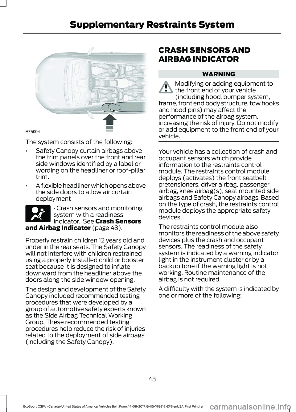 FORD ECOSPORT 2018 Service Manual The system consists of the following:
•Safety Canopy curtain airbags abovethe trim panels over the front and rearside windows identified by a label orwording on the headliner or roof-pillartrim.
• FORD ECOSPORT 2018 Service Manual The system consists of the following:
•Safety Canopy curtain airbags abovethe trim panels over the front and rearside windows identified by a label orwording on the headliner or roof-pillartrim.
•