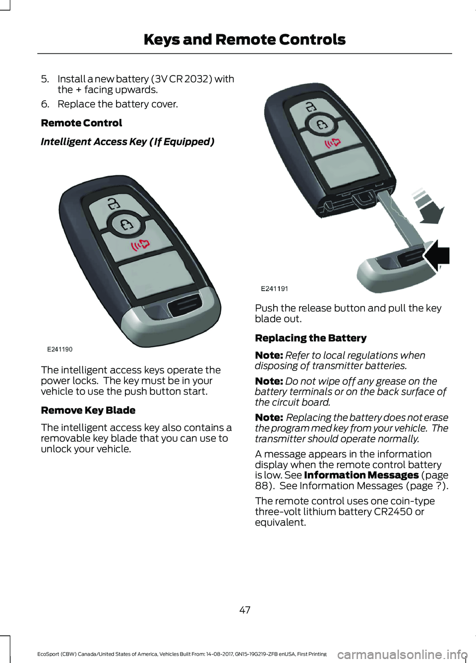 FORD ECOSPORT 2018  Owners Manual 5.Install a new battery (3V CR 2032) withthe + facing upwards.
6.Replace the battery cover.
Remote Control
Intelligent Access Key (If Equipped)
The intelligent access keys operate thepower locks.  The