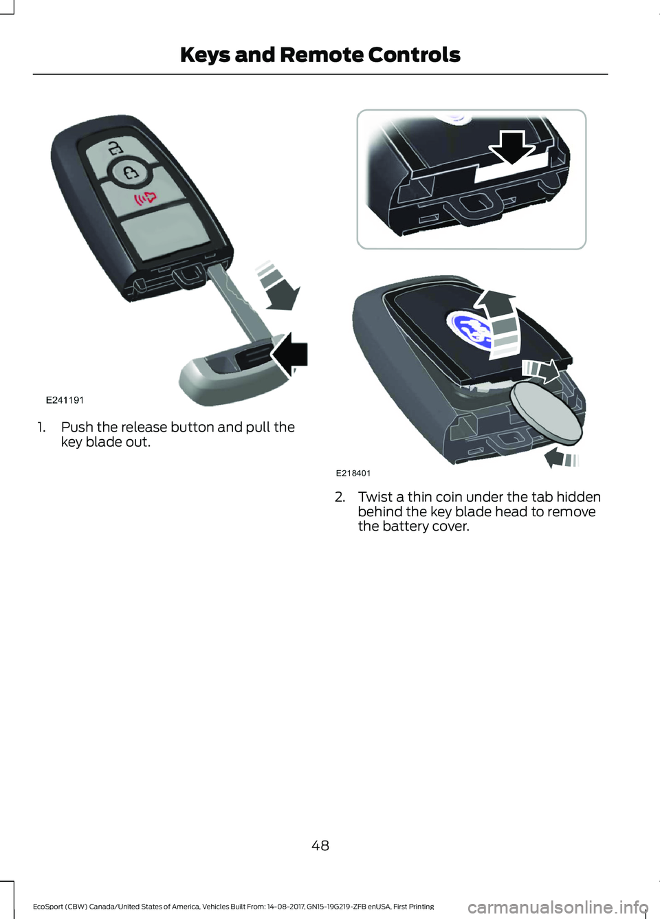 FORD ECOSPORT 2018  Owners Manual 1.Push the release button and pull thekey blade out.
2.Twist a thin coin under the tab hiddenbehind the key blade head to removethe battery cover.
48EcoSport (CBW) Canada/United States of America, Veh