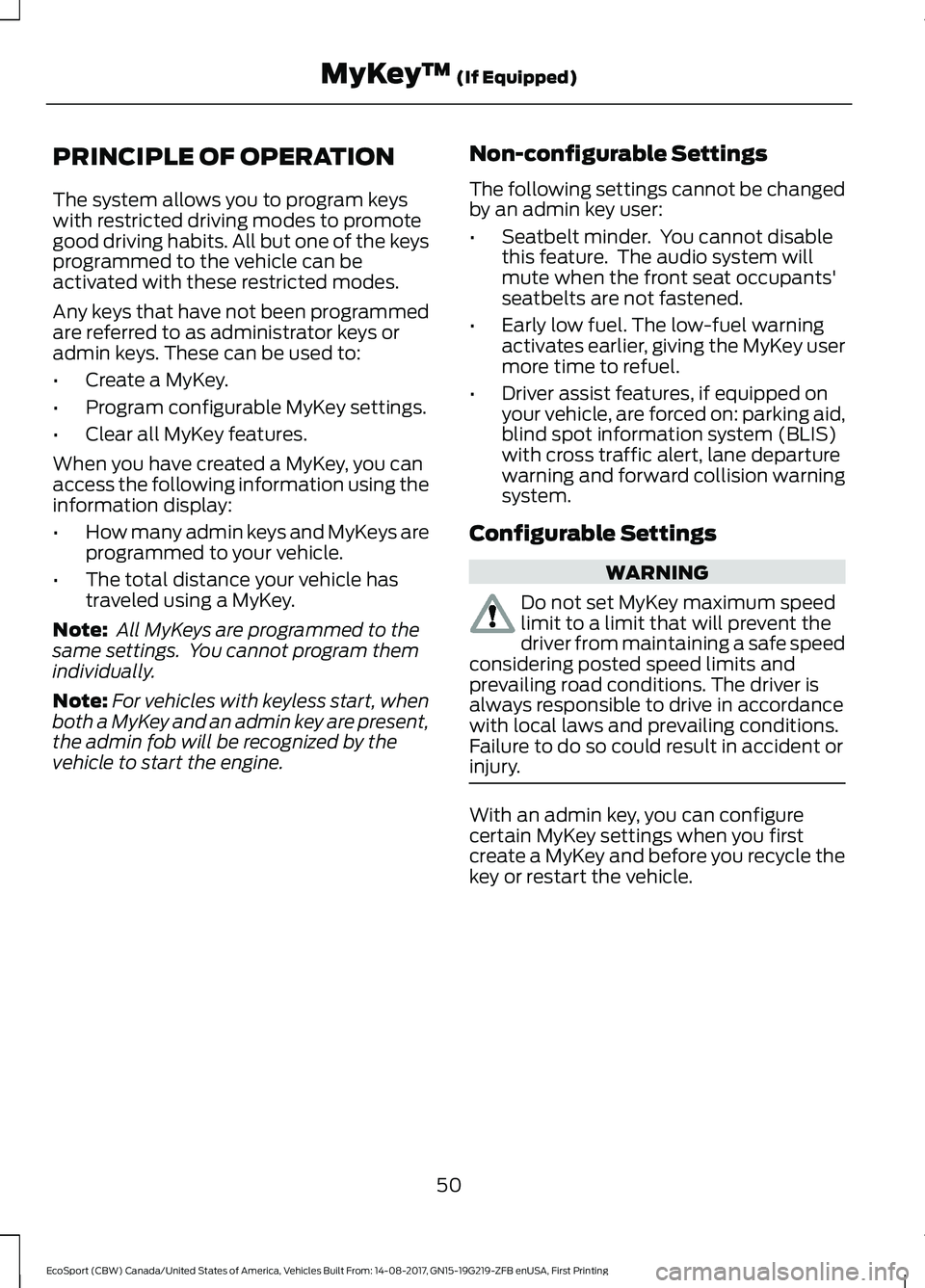 FORD ECOSPORT 2018  Owners Manual PRINCIPLE OF OPERATION
The system allows you to program keyswith restricted driving modes to promotegood driving habits. All but one of the keysprogrammed to the vehicle can beactivated with these res
