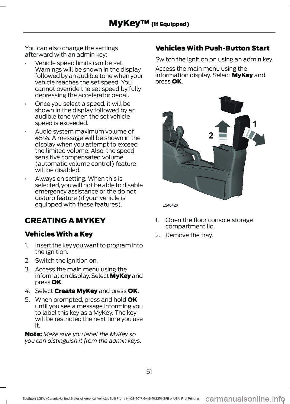 FORD ECOSPORT 2018  Owners Manual You can also change the settingsafterward with an admin key:
•Vehicle speed limits can be set.Warnings will be shown in the displayfollowed by an audible tone when yourvehicle reaches the set speed.