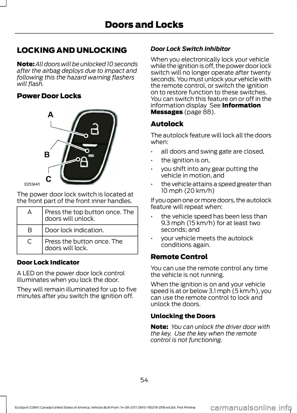 FORD ECOSPORT 2018  Owners Manual LOCKING AND UNLOCKING
Note:All doors will be unlocked 10 secondsafter the airbag deploys due to impact andfollowing this the hazard warning flasherswill flash.
Power Door Locks
The power door lock swi
