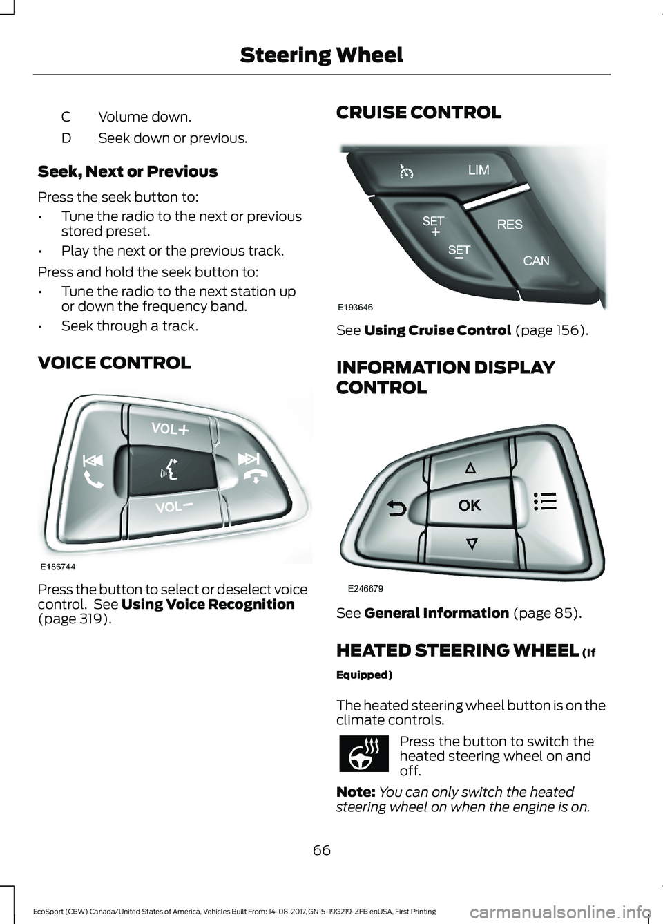 FORD ECOSPORT 2018  Owners Manual Volume down.C
Seek down or previous.D
Seek, Next or Previous
Press the seek button to:
•Tune the radio to the next or previousstored preset.
•Play the next or the previous track.
Press and hold th