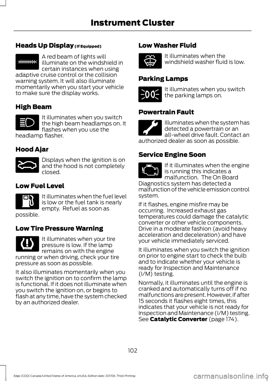 FORD EDGE 2018  Owners Manual Heads Up Display (If Equipped)
A red beam of lights will
illuminate on the windshield in
certain instances when using
adaptive cruise control or the collision
warning system. It will also illuminate
m