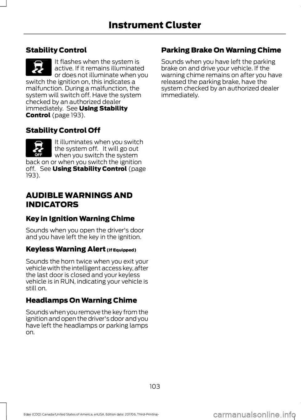 FORD EDGE 2018 Owners Manual Stability Control
It flashes when the system is
active. If it remains illuminated
or does not illuminate when you
switch the ignition on, this indicates a
malfunction. During a malfunction, the
system FORD EDGE 2018 Owners Manual Stability Control
It flashes when the system is
active. If it remains illuminated
or does not illuminate when you
switch the ignition on, this indicates a
malfunction. During a malfunction, the
system
