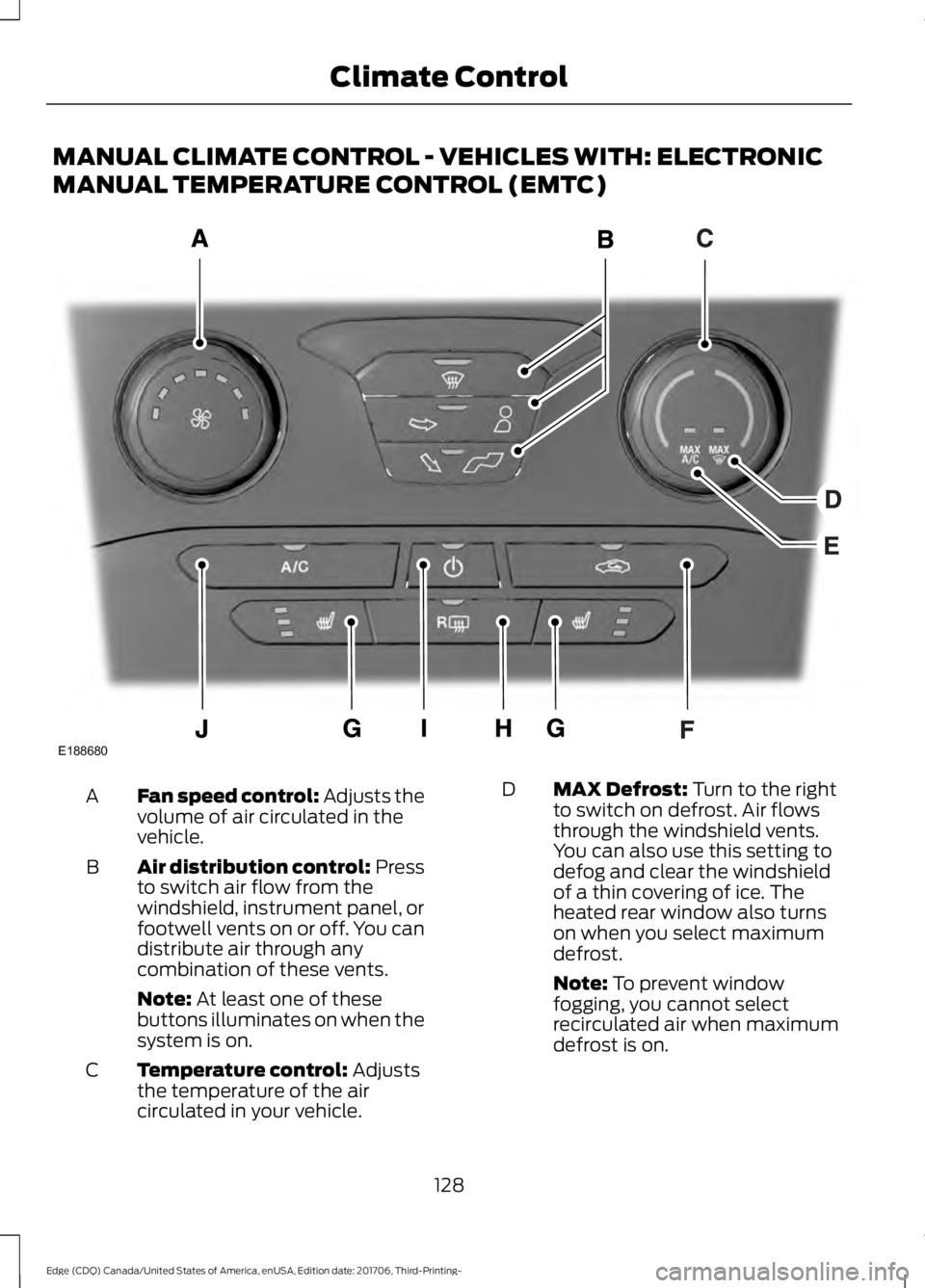 FORD EDGE 2018 Owners Manual MANUAL CLIMATE CONTROL - VEHICLES WITH: ELECTRONIC
MANUAL TEMPERATURE CONTROL (EMTC)
Fan speed control: Adjusts the
volume of air circulated in the
vehicle.
A
Air distribution control: Press
to switch FORD EDGE 2018 Owners Manual MANUAL CLIMATE CONTROL - VEHICLES WITH: ELECTRONIC
MANUAL TEMPERATURE CONTROL (EMTC)
Fan speed control: Adjusts the
volume of air circulated in the
vehicle.
A
Air distribution control: Press
to switch