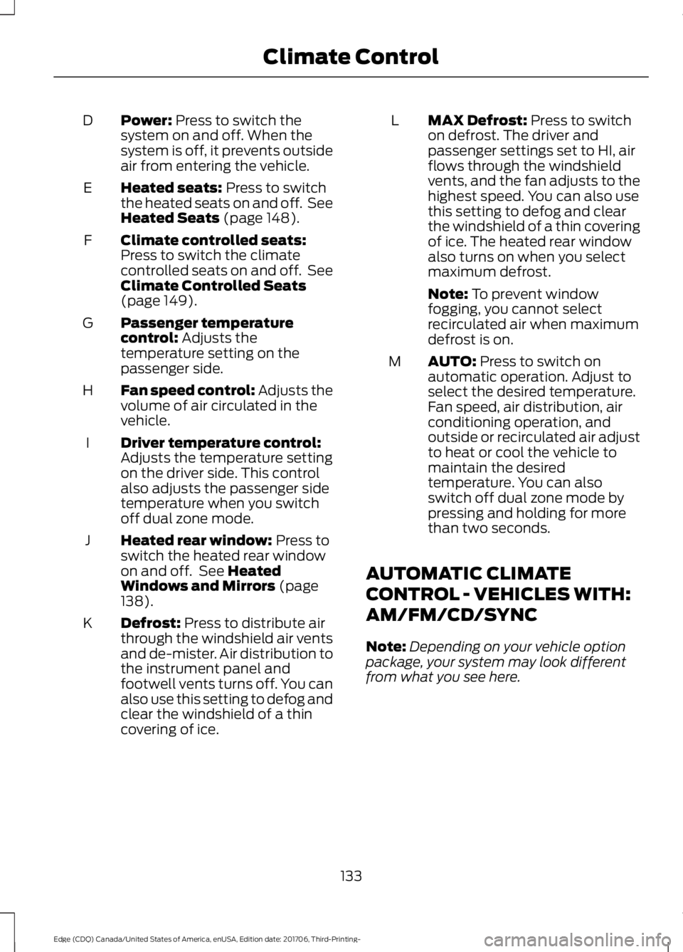 FORD EDGE 2018 Owners Manual Power: Press to switch the
system on and off. When the
system is off, it prevents outside
air from entering the vehicle.
D
Heated seats:
Press to switch
the heated seats on and off. See
Heated Seats FORD EDGE 2018 Owners Manual Power: Press to switch the
system on and off. When the
system is off, it prevents outside
air from entering the vehicle.
D
Heated seats:
Press to switch
the heated seats on and off. See
Heated Seats