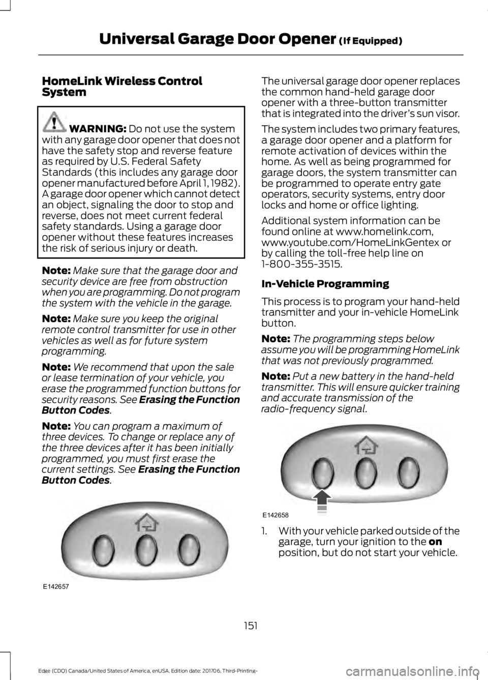 FORD EDGE 2018 Owners Manual HomeLink Wireless Control
System
WARNING: Do not use the system
with any garage door opener that does not
have the safety stop and reverse feature
as required by U.S. Federal Safety
Standards (this in FORD EDGE 2018 Owners Manual HomeLink Wireless Control
System
WARNING: Do not use the system
with any garage door opener that does not
have the safety stop and reverse feature
as required by U.S. Federal Safety
Standards (this in