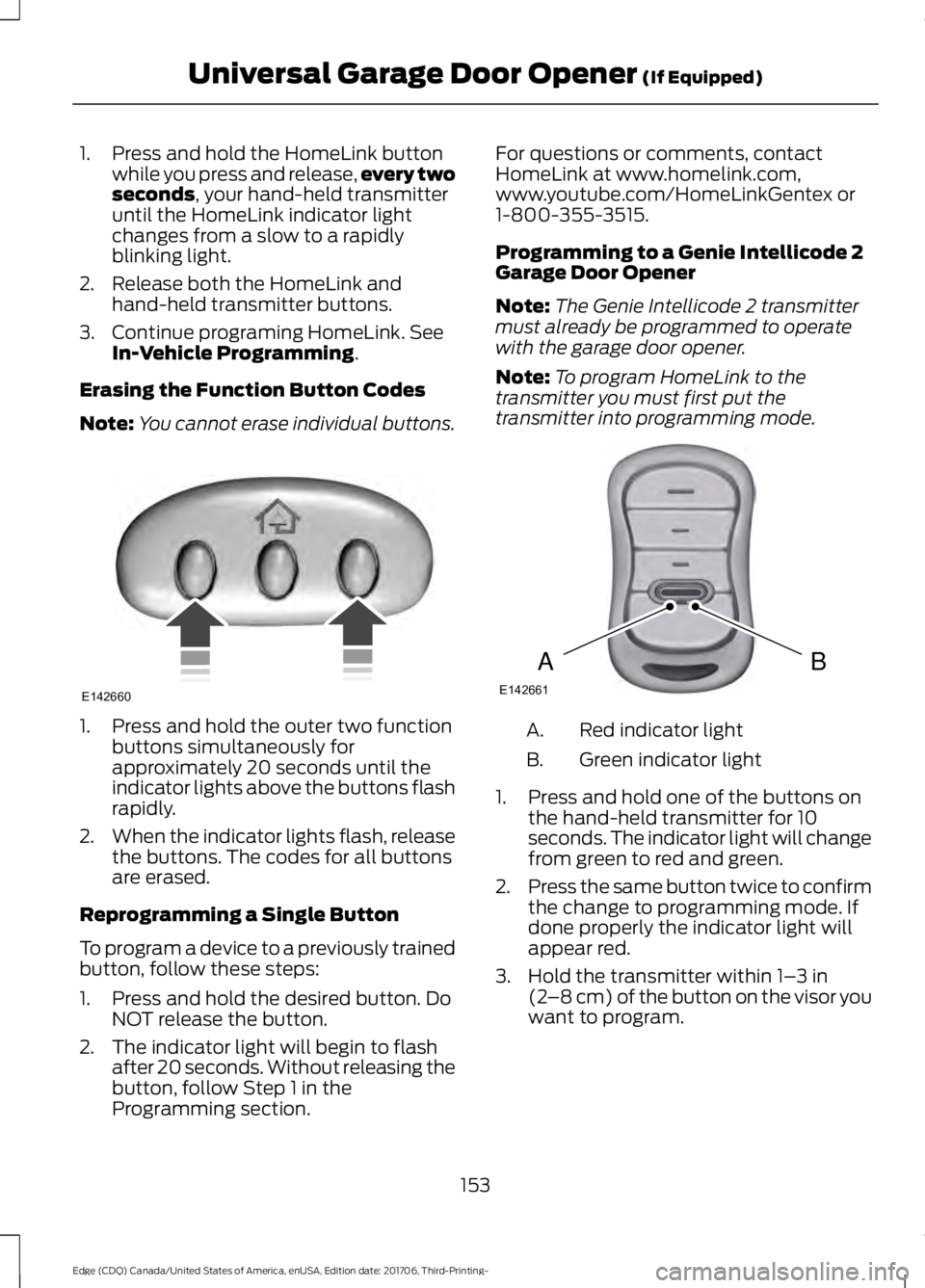 FORD EDGE 2018 Owners Manual 1. Press and hold the HomeLink button
while you press and release, every two
seconds, your hand-held transmitter
until the HomeLink indicator light
changes from a slow to a rapidly
blinking light.
2. FORD EDGE 2018 Owners Manual 1. Press and hold the HomeLink button
while you press and release, every two
seconds, your hand-held transmitter
until the HomeLink indicator light
changes from a slow to a rapidly
blinking light.
2.