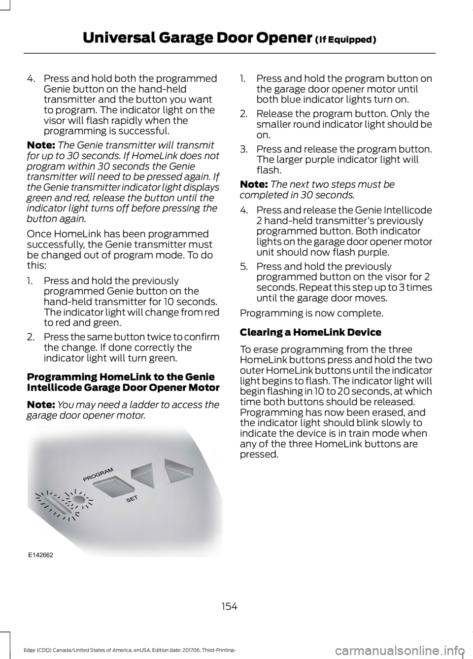 FORD EDGE 2018 Owners Manual 4. Press and hold both the programmed
Genie button on the hand-held
transmitter and the button you want
to program. The indicator light on the
visor will flash rapidly when the
programming is successf FORD EDGE 2018 Owners Manual 4. Press and hold both the programmed
Genie button on the hand-held
transmitter and the button you want
to program. The indicator light on the
visor will flash rapidly when the
programming is successf