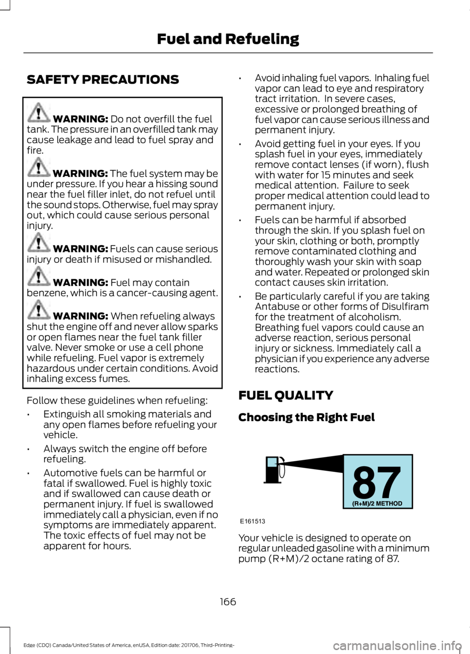 FORD EDGE 2018 Owners Manual SAFETY PRECAUTIONS
WARNING: Do not overfill the fuel
tank. The pressure in an overfilled tank may
cause leakage and lead to fuel spray and
fire. WARNING: The fuel system may be
under pressure. If you FORD EDGE 2018 Owners Manual SAFETY PRECAUTIONS
WARNING: Do not overfill the fuel
tank. The pressure in an overfilled tank may
cause leakage and lead to fuel spray and
fire. WARNING: The fuel system may be
under pressure. If you