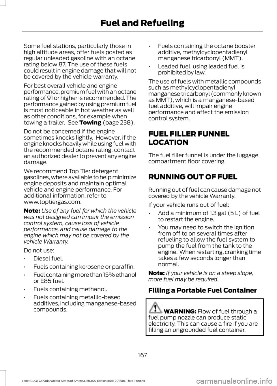 FORD EDGE 2018 Owners Manual Some fuel stations, particularly those in
high altitude areas, offer fuels posted as
regular unleaded gasoline with an octane
rating below 87. The use of these fuels
could result in engine damage that FORD EDGE 2018 Owners Manual Some fuel stations, particularly those in
high altitude areas, offer fuels posted as
regular unleaded gasoline with an octane
rating below 87. The use of these fuels
could result in engine damage that
