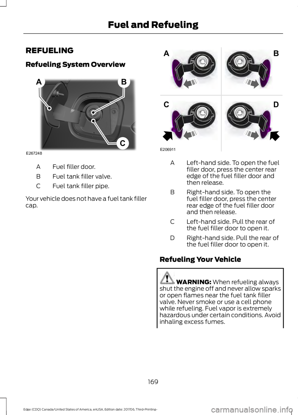 FORD EDGE 2018 Owners Manual REFUELING
Refueling System Overview
Fuel filler door.
A
Fuel tank filler valve.
B
Fuel tank filler pipe.
C
Your vehicle does not have a fuel tank filler
cap. Left-hand side. To open the fuel
filler do FORD EDGE 2018 Owners Manual REFUELING
Refueling System Overview
Fuel filler door.
A
Fuel tank filler valve.
B
Fuel tank filler pipe.
C
Your vehicle does not have a fuel tank filler
cap. Left-hand side. To open the fuel
filler do
