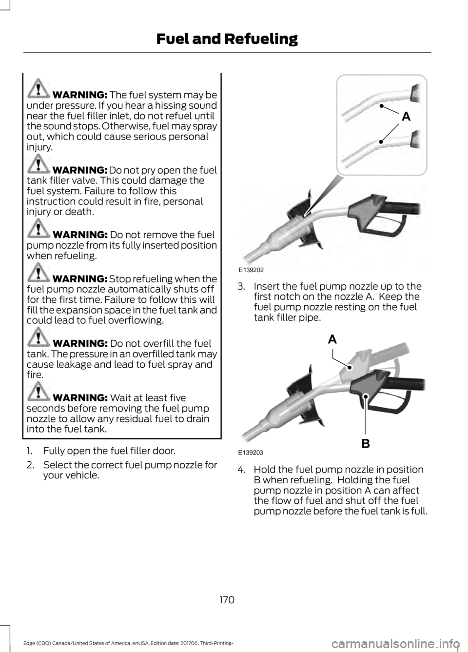 FORD EDGE 2018  Owners Manual WARNING: The fuel system may be
under pressure. If you hear a hissing sound
near the fuel filler inlet, do not refuel until
the sound stops. Otherwise, fuel may spray
out, which could cause serious pe