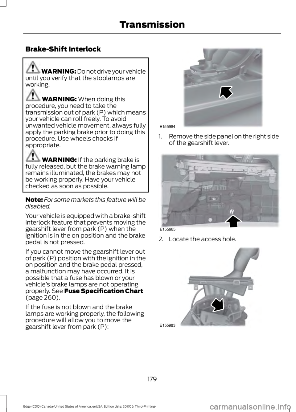 FORD EDGE 2018 Owners Manual Brake-Shift Interlock
WARNING: Do not drive your vehicle
until you verify that the stoplamps are
working. WARNING: When doing this
procedure, you need to take the
transmission out of park (P) which me FORD EDGE 2018 Owners Manual Brake-Shift Interlock
WARNING: Do not drive your vehicle
until you verify that the stoplamps are
working. WARNING: When doing this
procedure, you need to take the
transmission out of park (P) which me