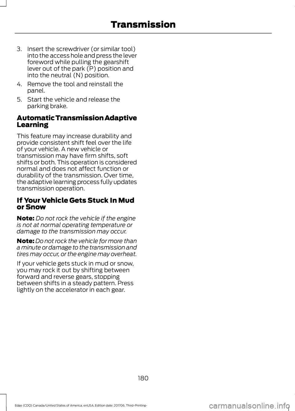 FORD EDGE 2018 Owners Manual 3. Insert the screwdriver (or similar tool)
into the access hole and press the lever
foreword while pulling the gearshift
lever out of the park (P) position and
into the neutral (N) position.
4. Remov FORD EDGE 2018 Owners Manual 3. Insert the screwdriver (or similar tool)
into the access hole and press the lever
foreword while pulling the gearshift
lever out of the park (P) position and
into the neutral (N) position.
4. Remov