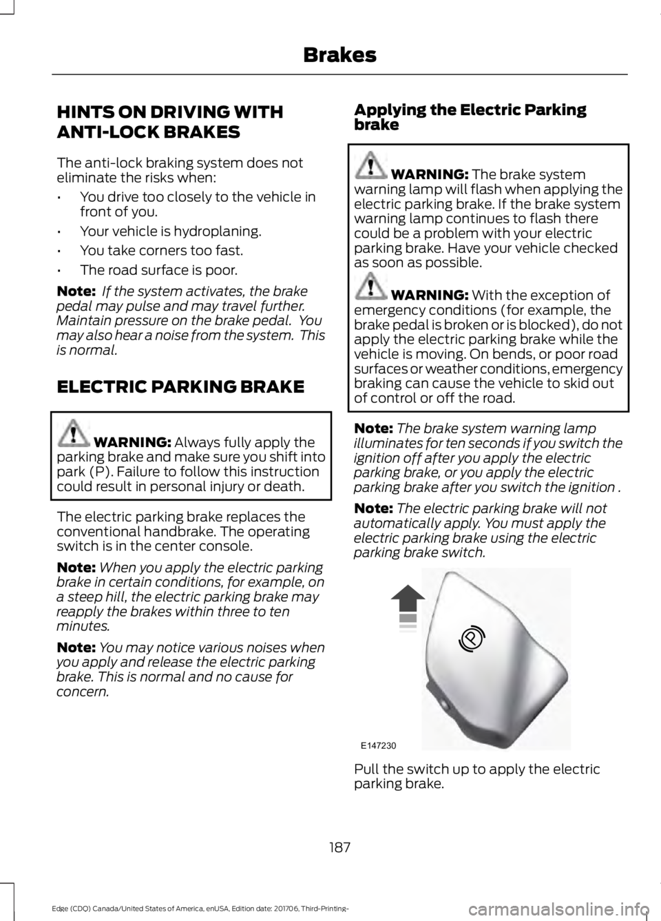 FORD EDGE 2018  Owners Manual HINTS ON DRIVING WITH
ANTI-LOCK BRAKES
The anti-lock braking system does not
eliminate the risks when:
•
You drive too closely to the vehicle in
front of you.
• Your vehicle is hydroplaning.
• Y