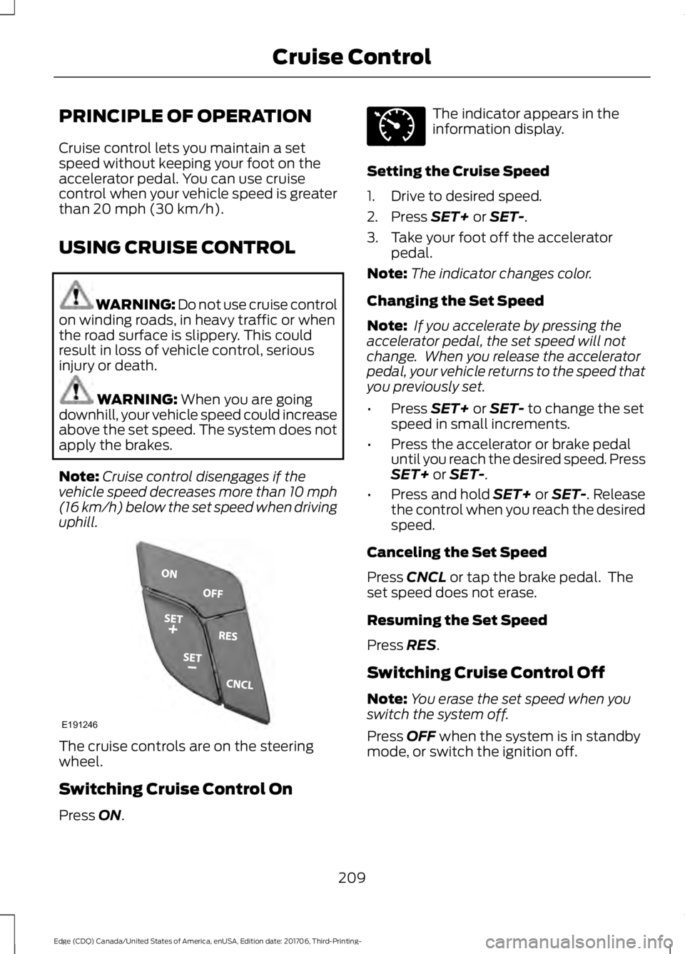 FORD EDGE 2018 Owners Manual PRINCIPLE OF OPERATION
Cruise control lets you maintain a set
speed without keeping your foot on the
accelerator pedal. You can use cruise
control when your vehicle speed is greater
than 20 mph (30 km FORD EDGE 2018 Owners Manual PRINCIPLE OF OPERATION
Cruise control lets you maintain a set
speed without keeping your foot on the
accelerator pedal. You can use cruise
control when your vehicle speed is greater
than 20 mph (30 km