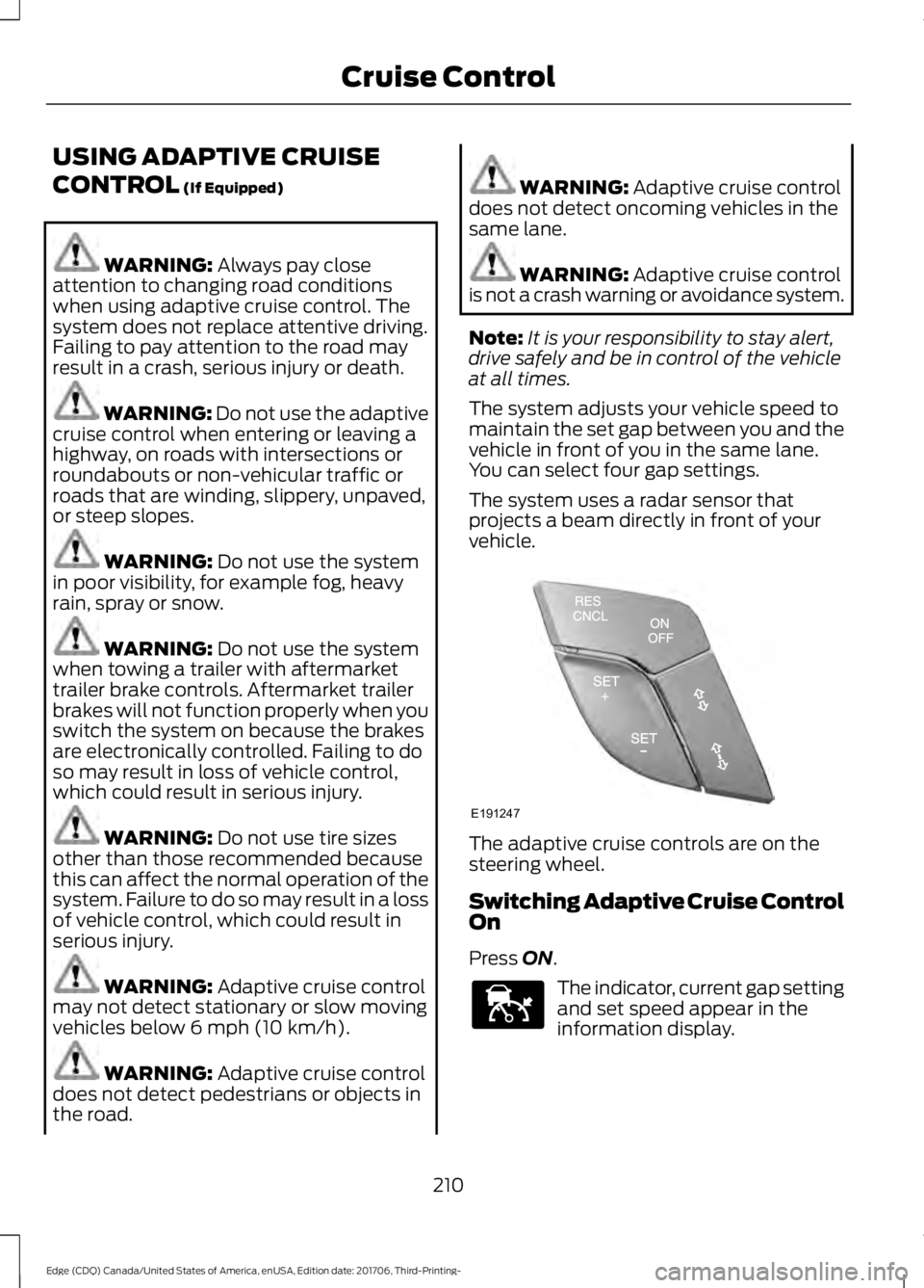 FORD EDGE 2018 Owners Manual USING ADAPTIVE CRUISE
CONTROL (If Equipped)
WARNING:
Always pay close
attention to changing road conditions
when using adaptive cruise control. The
system does not replace attentive driving.
Failing FORD EDGE 2018 Owners Manual USING ADAPTIVE CRUISE
CONTROL (If Equipped)
WARNING:
Always pay close
attention to changing road conditions
when using adaptive cruise control. The
system does not replace attentive driving.
Failing