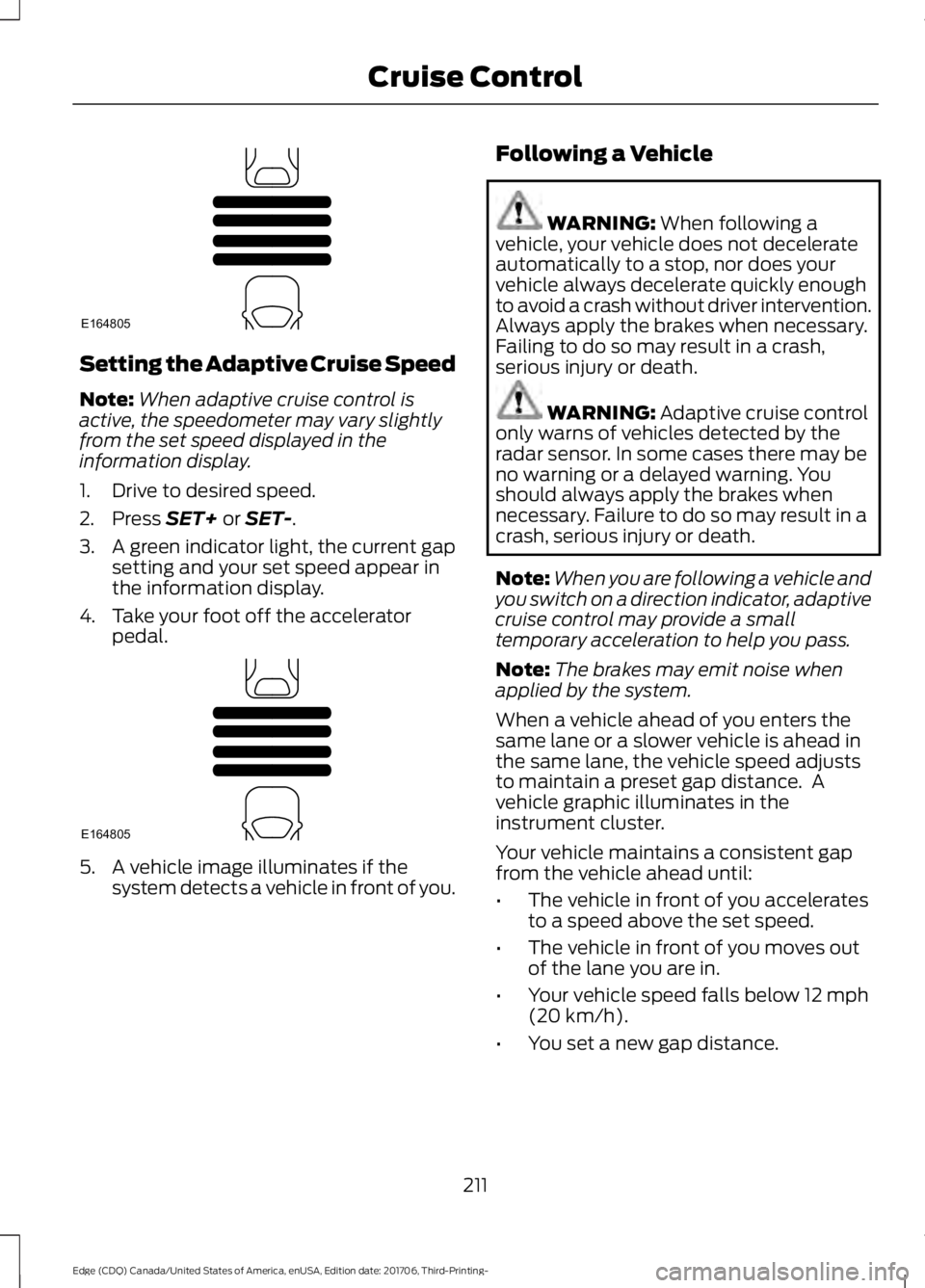 FORD EDGE 2018  Owners Manual Setting the Adaptive Cruise Speed
Note:
When adaptive cruise control is
active, the speedometer may vary slightly
from the set speed displayed in the
information display.
1. Drive to desired speed.
2.