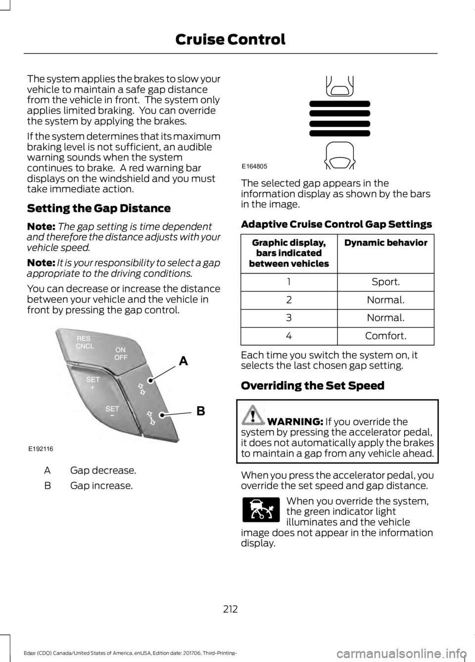 FORD EDGE 2018 Owners Manual The system applies the brakes to slow your
vehicle to maintain a safe gap distance
from the vehicle in front. The system only
applies limited braking. You can override
the system by applying the bra FORD EDGE 2018 Owners Manual The system applies the brakes to slow your
vehicle to maintain a safe gap distance
from the vehicle in front. The system only
applies limited braking. You can override
the system by applying the bra