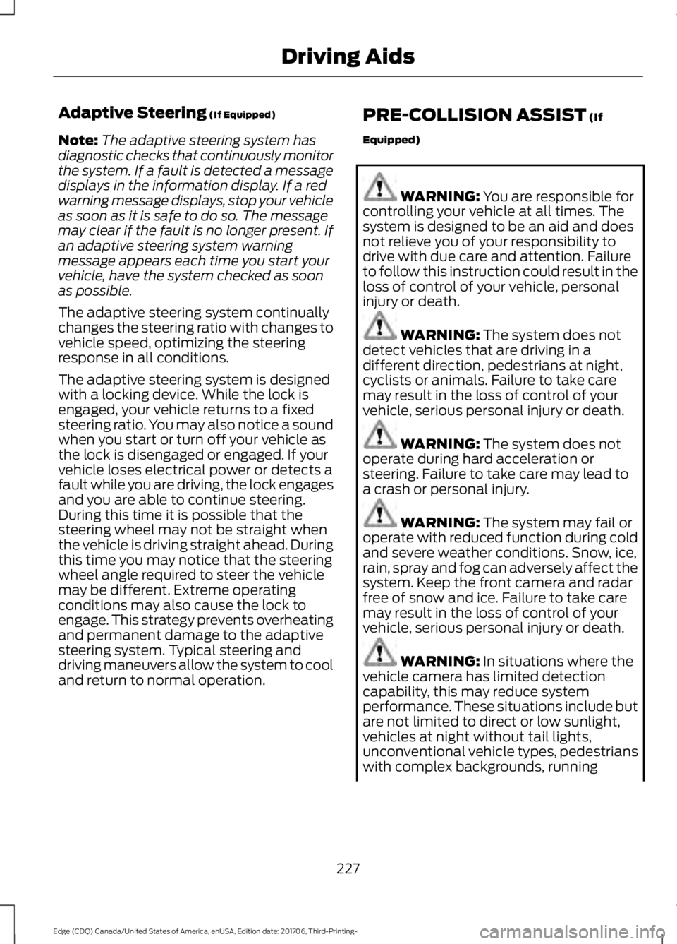 FORD EDGE 2018 Owners Manual Adaptive Steering (If Equipped)
Note: The adaptive steering system has
diagnostic checks that continuously monitor
the system. If a fault is detected a message
displays in the information display. If FORD EDGE 2018 Owners Manual Adaptive Steering (If Equipped)
Note: The adaptive steering system has
diagnostic checks that continuously monitor
the system. If a fault is detected a message
displays in the information display. If