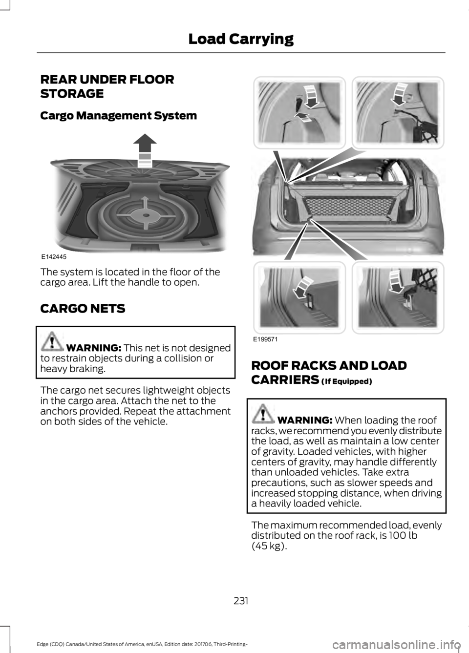 FORD EDGE 2018 Owners Manual REAR UNDER FLOOR
STORAGE
Cargo Management System
The system is located in the floor of the
cargo area. Lift the handle to open.
CARGO NETS
WARNING: This net is not designed
to restrain objects during FORD EDGE 2018 Owners Manual REAR UNDER FLOOR
STORAGE
Cargo Management System
The system is located in the floor of the
cargo area. Lift the handle to open.
CARGO NETS
WARNING: This net is not designed
to restrain objects during