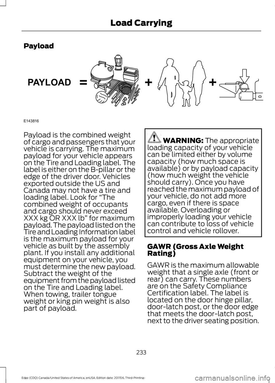 FORD EDGE 2018 Owners Manual Payload
Payload is the combined weight
of cargo and passengers that your
vehicle is carrying. The maximum
payload for your vehicle appears
on the Tire and Loading label. The
label is either on the B-p FORD EDGE 2018 Owners Manual Payload
Payload is the combined weight
of cargo and passengers that your
vehicle is carrying. The maximum
payload for your vehicle appears
on the Tire and Loading label. The
label is either on the B-p