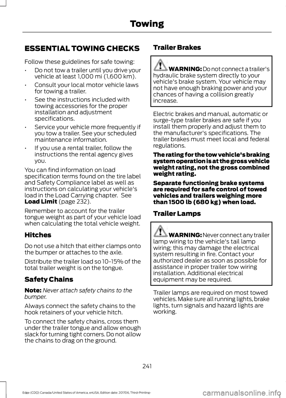 FORD EDGE 2018 Owners Manual ESSENTIAL TOWING CHECKS
Follow these guidelines for safe towing:
•
Do not tow a trailer until you drive your
vehicle at least 1,000 mi (1,600 km).
• Consult your local motor vehicle laws
for towin FORD EDGE 2018 Owners Manual ESSENTIAL TOWING CHECKS
Follow these guidelines for safe towing:
•
Do not tow a trailer until you drive your
vehicle at least 1,000 mi (1,600 km).
• Consult your local motor vehicle laws
for towin