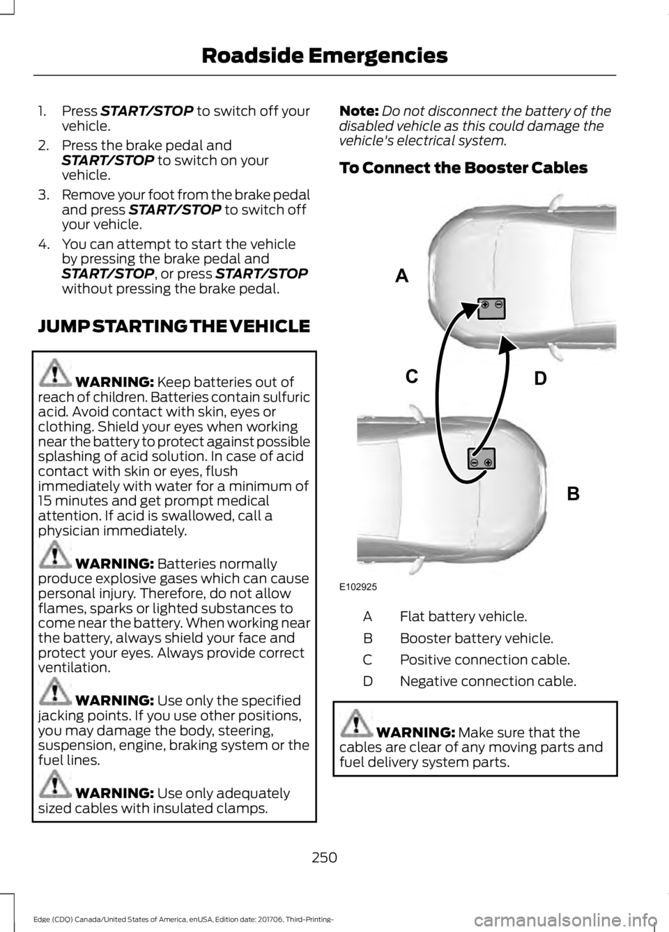 FORD EDGE 2018  Owners Manual 1. Press START/STOP to switch off your
vehicle.
2. Press the brake pedal and START/STOP
 to switch on your
vehicle.
3. Remove your foot from the brake pedal
and press 
START/STOP to switch off
your ve