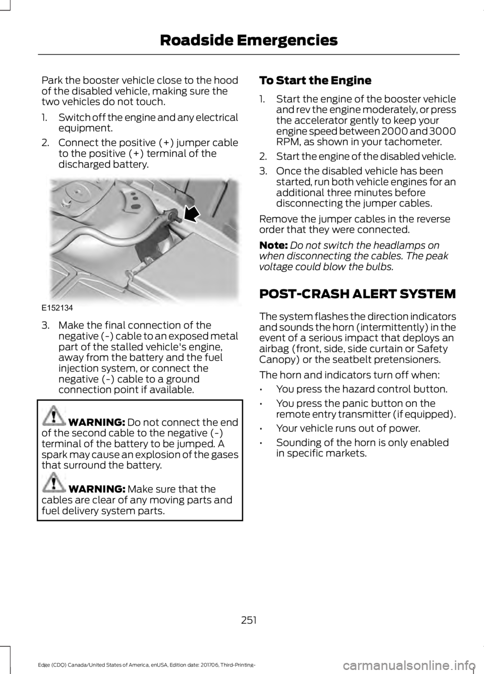 FORD EDGE 2018 User Guide Park the booster vehicle close to the hood
of the disabled vehicle, making sure the
two vehicles do not touch.
1.
Switch off the engine and any electrical
equipment.
2. Connect the positive (+) jumper FORD EDGE 2018 User Guide Park the booster vehicle close to the hood
of the disabled vehicle, making sure the
two vehicles do not touch.
1.
Switch off the engine and any electrical
equipment.
2. Connect the positive (+) jumper