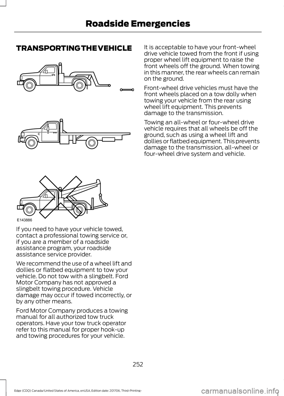 FORD EDGE 2018 Owners Manual TRANSPORTING THE VEHICLE
If you need to have your vehicle towed,
contact a professional towing service or,
if you are a member of a roadside
assistance program, your roadside
assistance service provid FORD EDGE 2018 Owners Manual TRANSPORTING THE VEHICLE
If you need to have your vehicle towed,
contact a professional towing service or,
if you are a member of a roadside
assistance program, your roadside
assistance service provid