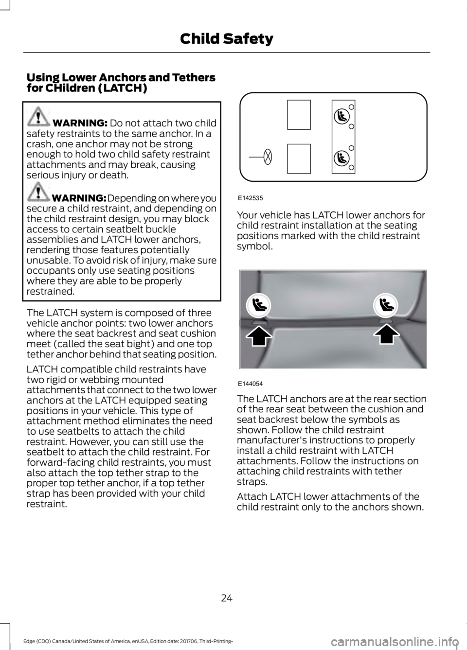 FORD EDGE 2018 Owners Manual Using Lower Anchors and Tethers
for CHildren (LATCH)
WARNING: Do not attach two child
safety restraints to the same anchor. In a
crash, one anchor may not be strong
enough to hold two child safety res