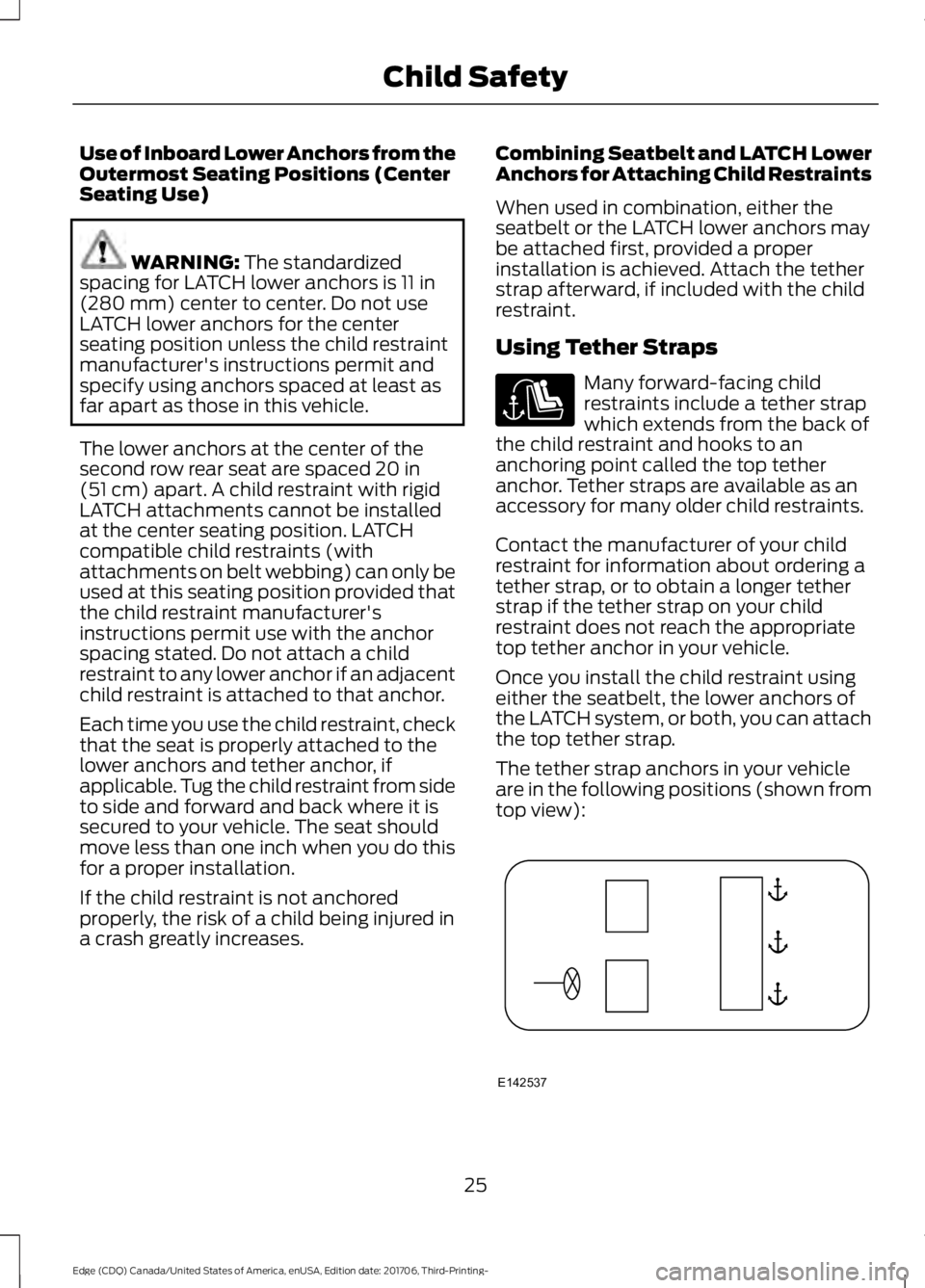 FORD EDGE 2018 Owners Manual Use of Inboard Lower Anchors from the
Outermost Seating Positions (Center
Seating Use)
WARNING: The standardized
spacing for LATCH lower anchors is 11 in
(280 mm) center to center. Do not use
LATCH lo