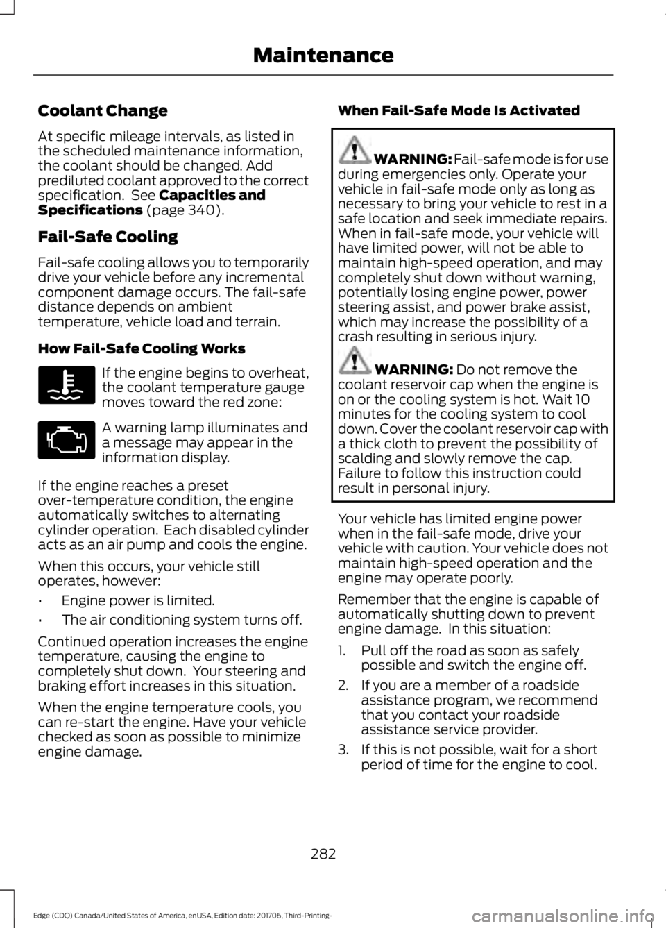 FORD EDGE 2018  Owners Manual Coolant Change
At specific mileage intervals, as listed in
the scheduled maintenance information,
the coolant should be changed. Add
prediluted coolant approved to the correct
specification.  See Capa