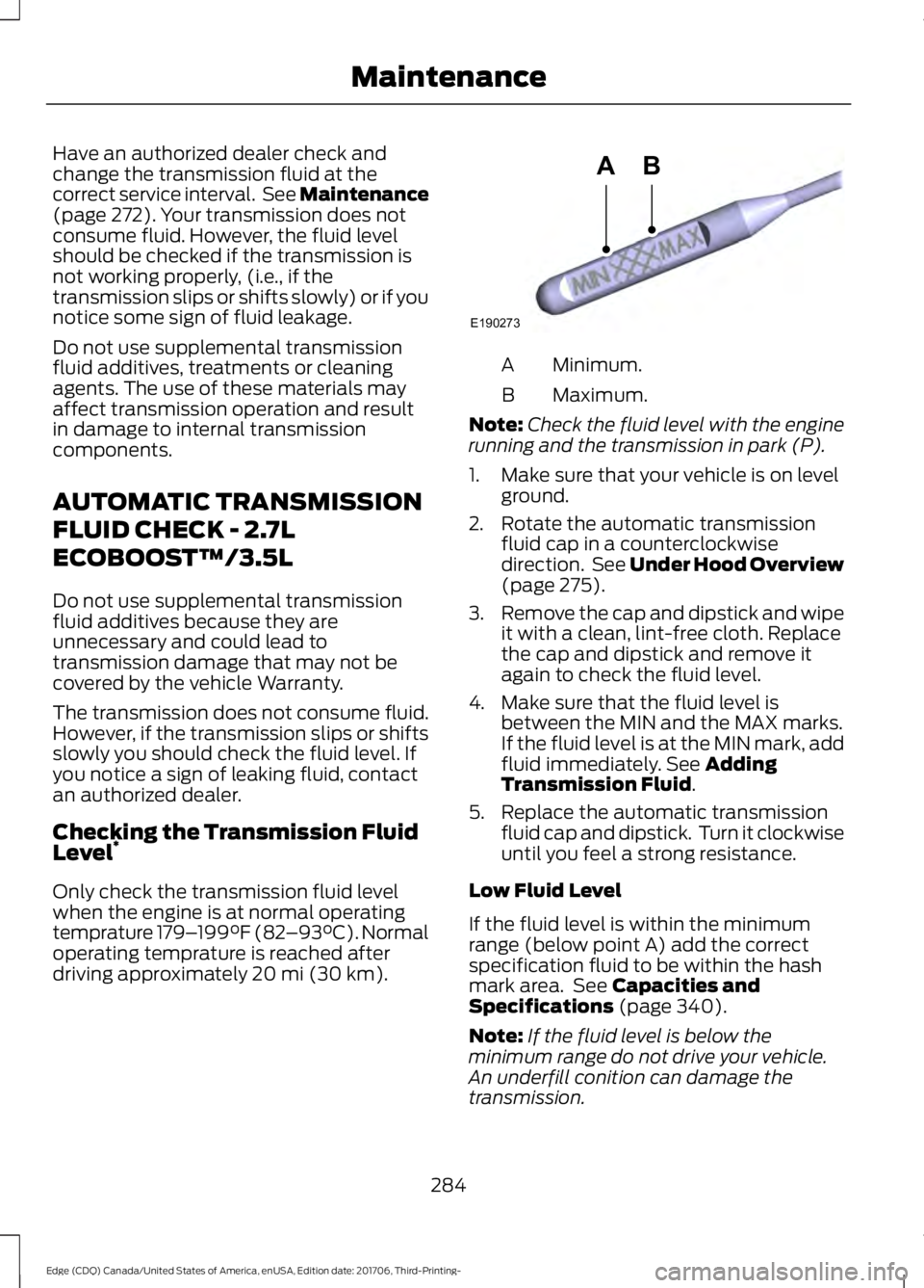 FORD EDGE 2018 Owners Guide Have an authorized dealer check and
change the transmission fluid at the
correct service interval. See Maintenance
(page 272). Your transmission does not
consume fluid. However, the fluid level
shoul FORD EDGE 2018 Owners Guide Have an authorized dealer check and
change the transmission fluid at the
correct service interval. See Maintenance
(page 272). Your transmission does not
consume fluid. However, the fluid level
shoul