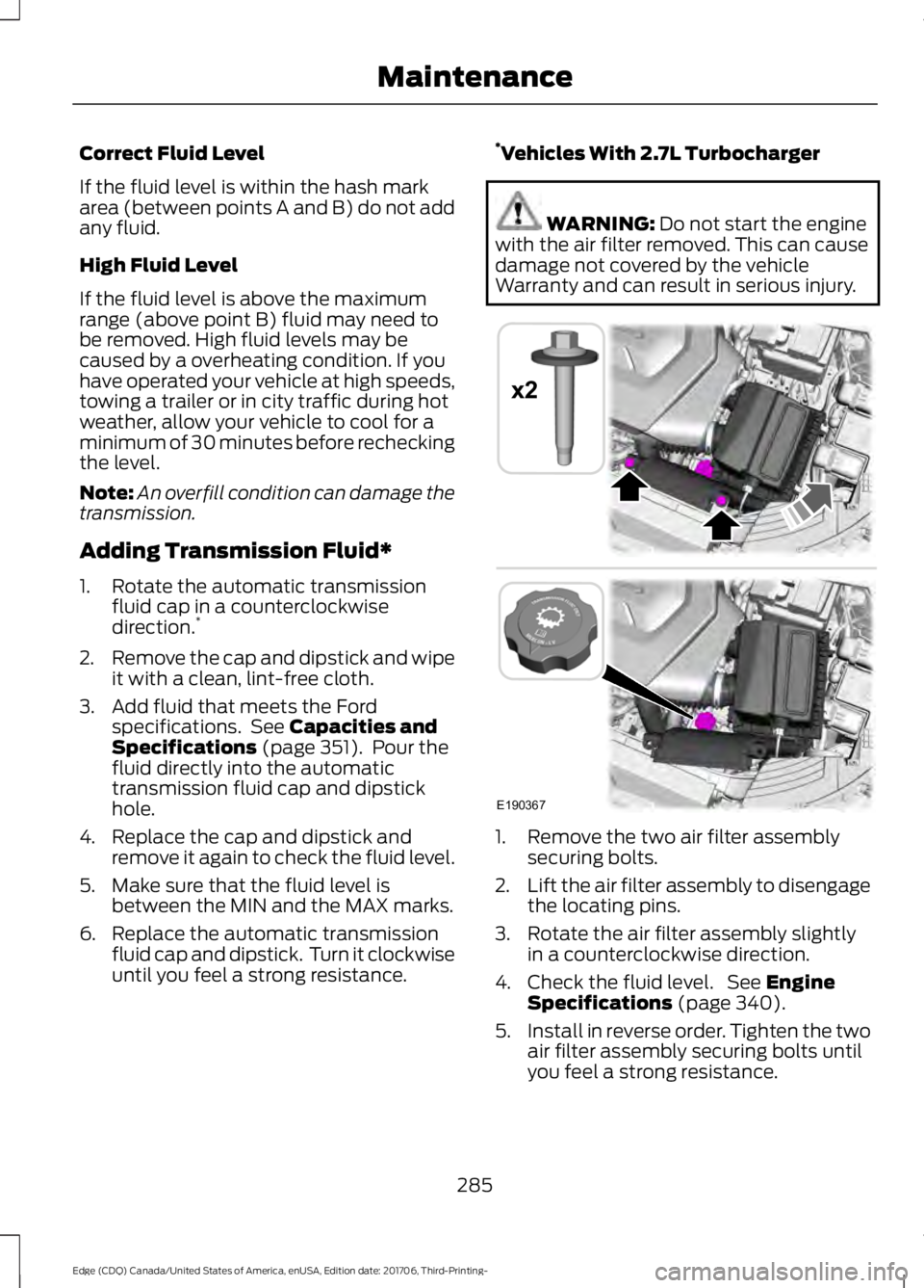 FORD EDGE 2018 Owners Manual Correct Fluid Level
If the fluid level is within the hash mark
area (between points A and B) do not add
any fluid.
High Fluid Level
If the fluid level is above the maximum
range (above point B) fluid 