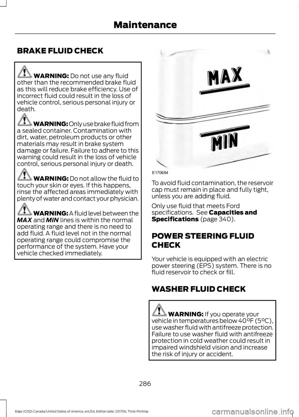 FORD EDGE 2018 Owners Manual BRAKE FLUID CHECK
WARNING: Do not use any fluid
other than the recommended brake fluid
as this will reduce brake efficiency. Use of
incorrect fluid could result in the loss of
vehicle control, serious FORD EDGE 2018 Owners Manual BRAKE FLUID CHECK
WARNING: Do not use any fluid
other than the recommended brake fluid
as this will reduce brake efficiency. Use of
incorrect fluid could result in the loss of
vehicle control, serious