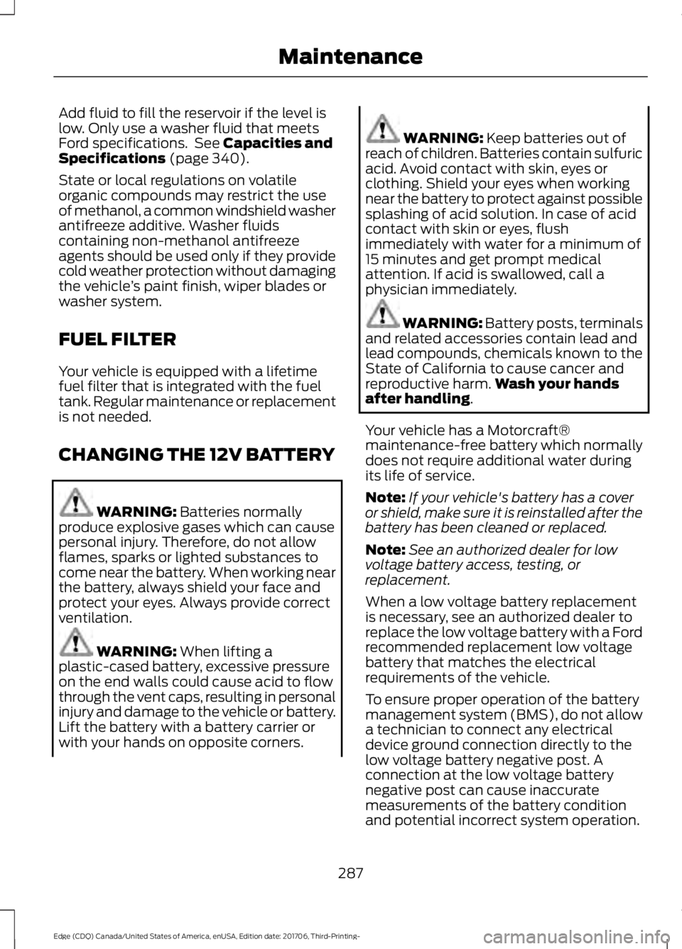 FORD EDGE 2018 Owners Manual Add fluid to fill the reservoir if the level is
low. Only use a washer fluid that meets
Ford specifications. See Capacities and
Specifications (page 340).
State or local regulations on volatile
organ FORD EDGE 2018 Owners Manual Add fluid to fill the reservoir if the level is
low. Only use a washer fluid that meets
Ford specifications. See Capacities and
Specifications (page 340).
State or local regulations on volatile
organ
