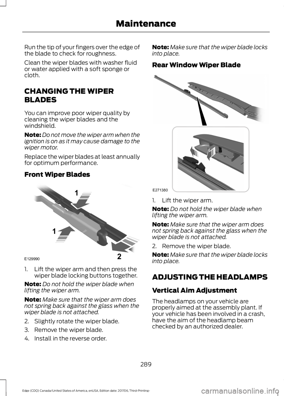 FORD EDGE 2018 User Guide Run the tip of your fingers over the edge of
the blade to check for roughness.
Clean the wiper blades with washer fluid
or water applied with a soft sponge or
cloth.
CHANGING THE WIPER
BLADES
You can FORD EDGE 2018 User Guide Run the tip of your fingers over the edge of
the blade to check for roughness.
Clean the wiper blades with washer fluid
or water applied with a soft sponge or
cloth.
CHANGING THE WIPER
BLADES
You can