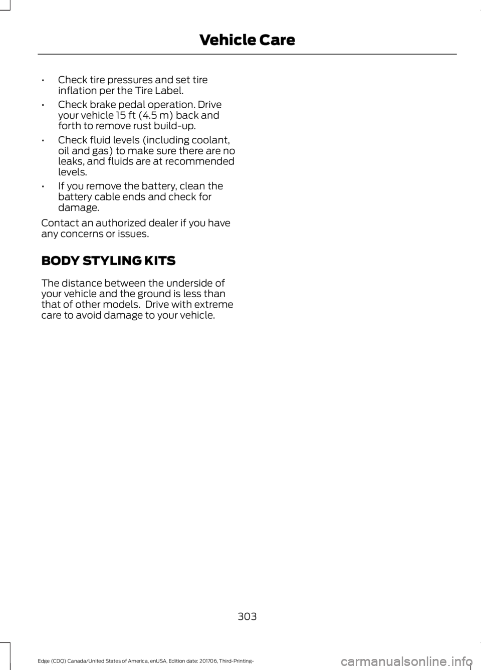 FORD EDGE 2018 Owners Manual •
Check tire pressures and set tire
inflation per the Tire Label.
• Check brake pedal operation. Drive
your vehicle 15 ft (4.5 m) back and
forth to remove rust build-up.
• Check fluid levels (in FORD EDGE 2018 Owners Manual •
Check tire pressures and set tire
inflation per the Tire Label.
• Check brake pedal operation. Drive
your vehicle 15 ft (4.5 m) back and
forth to remove rust build-up.
• Check fluid levels (in