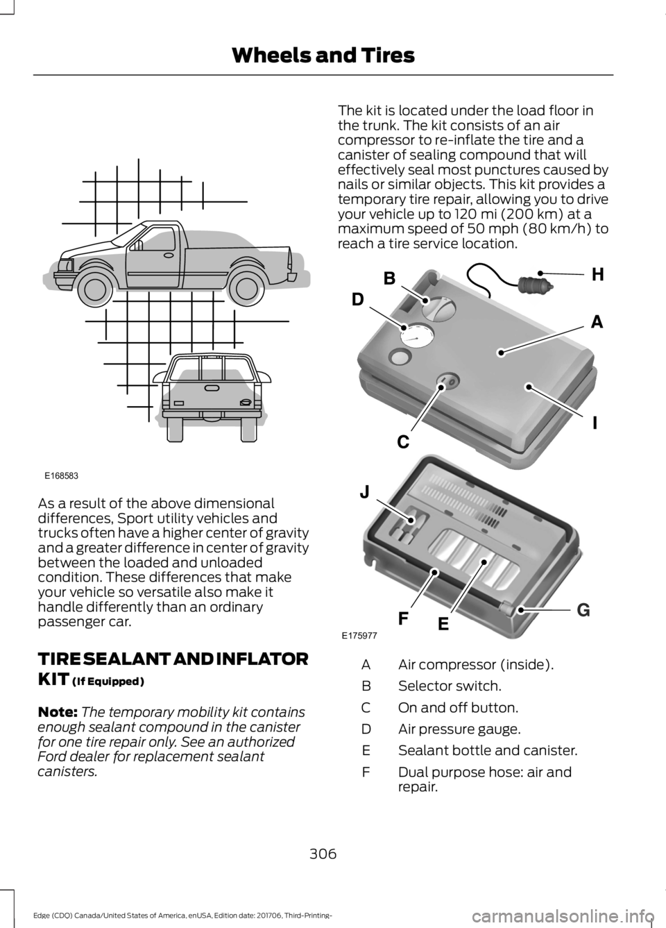 FORD EDGE 2018 Owners Manual As a result of the above dimensional
differences, Sport utility vehicles and
trucks often have a higher center of gravity
and a greater difference in center of gravity
between the loaded and unloaded
FORD EDGE 2018 Owners Manual As a result of the above dimensional
differences, Sport utility vehicles and
trucks often have a higher center of gravity
and a greater difference in center of gravity
between the loaded and unloaded