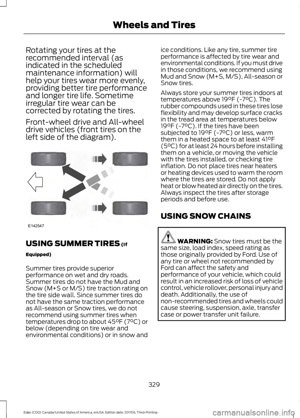 FORD EDGE 2018 Owners Manual Rotating your tires at the
recommended interval (as
indicated in the scheduled
maintenance information) will
help your tires wear more evenly,
providing better tire performance
and longer tire life. S FORD EDGE 2018 Owners Manual Rotating your tires at the
recommended interval (as
indicated in the scheduled
maintenance information) will
help your tires wear more evenly,
providing better tire performance
and longer tire life. S