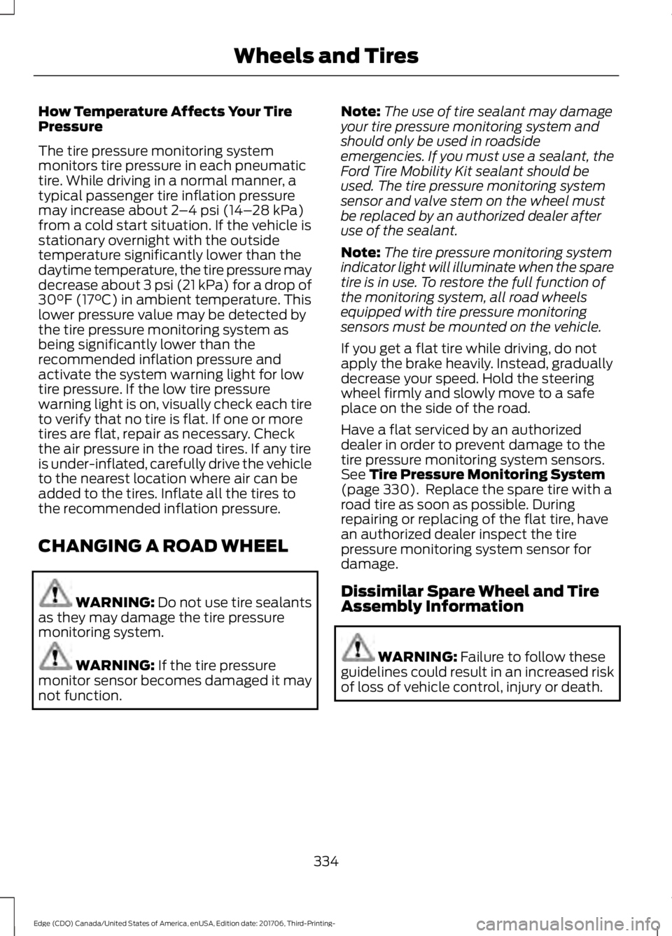 FORD EDGE 2018 Owners Manual How Temperature Affects Your Tire
Pressure
The tire pressure monitoring system
monitors tire pressure in each pneumatic
tire. While driving in a normal manner, a
typical passenger tire inflation press FORD EDGE 2018 Owners Manual How Temperature Affects Your Tire
Pressure
The tire pressure monitoring system
monitors tire pressure in each pneumatic
tire. While driving in a normal manner, a
typical passenger tire inflation press