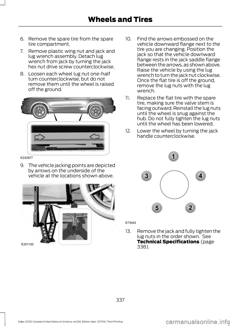 FORD EDGE 2018 User Guide 6. Remove the spare tire from the spare
tire compartment.
7. Remove plastic wing nut and jack and lug wrench assembly. Detach lug
wrench from jack by turning the jack
hex nut drive screw counterclockw
