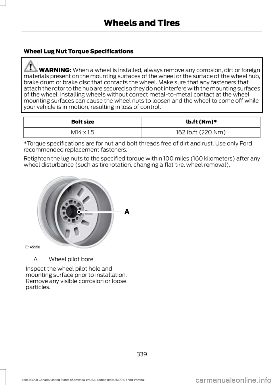 FORD EDGE 2018  Owners Manual Wheel Lug Nut Torque Specifications
WARNING: When a wheel is installed, always remove any corrosion, dirt or foreign
materials present on the mounting surfaces of the wheel or the surface of the wheel