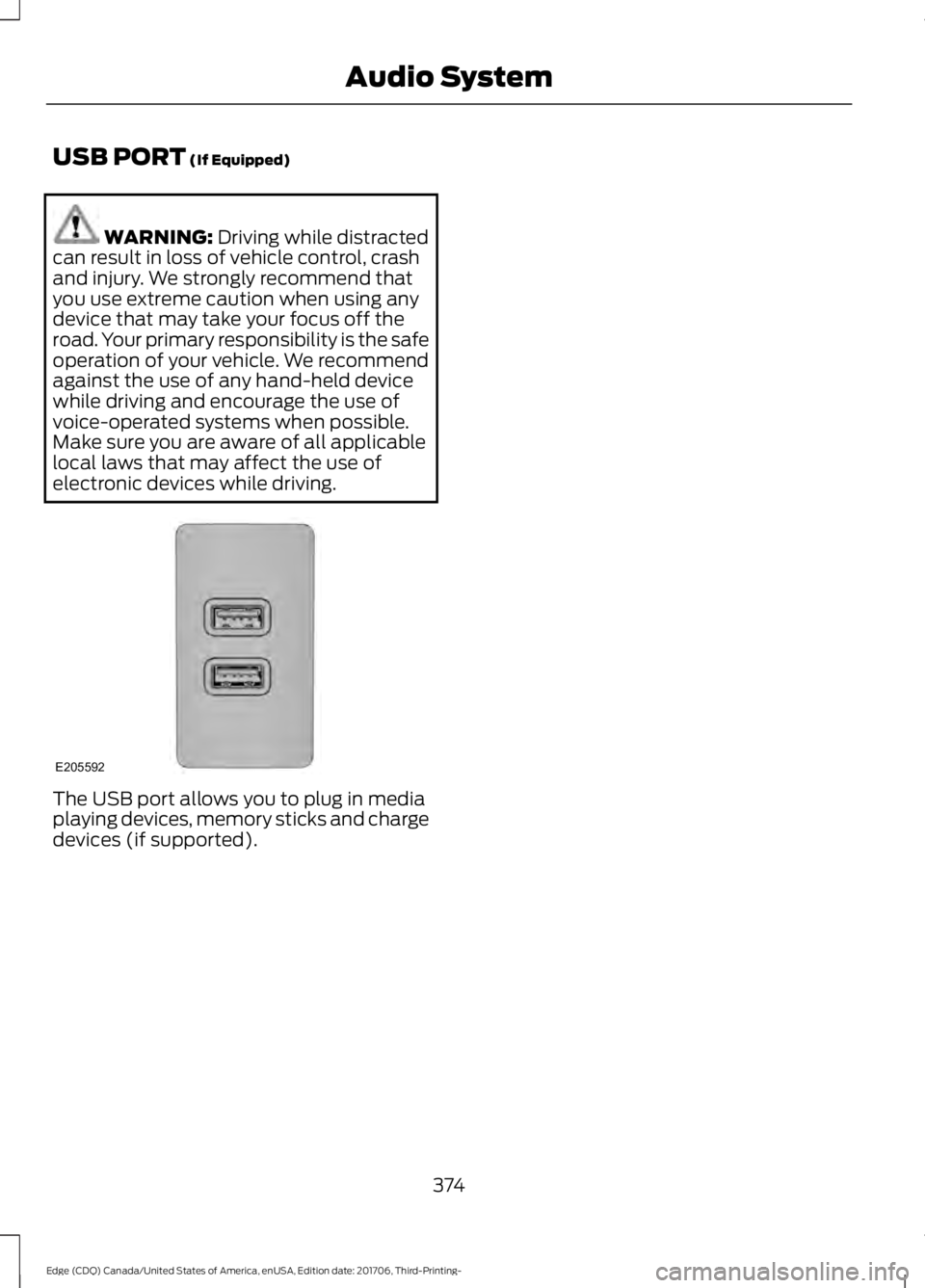 FORD EDGE 2018 Owners Manual USB PORT (If Equipped)
WARNING:
Driving while distracted
can result in loss of vehicle control, crash
and injury. We strongly recommend that
you use extreme caution when using any
device that may tak FORD EDGE 2018 Owners Manual USB PORT (If Equipped)
WARNING:
Driving while distracted
can result in loss of vehicle control, crash
and injury. We strongly recommend that
you use extreme caution when using any
device that may tak