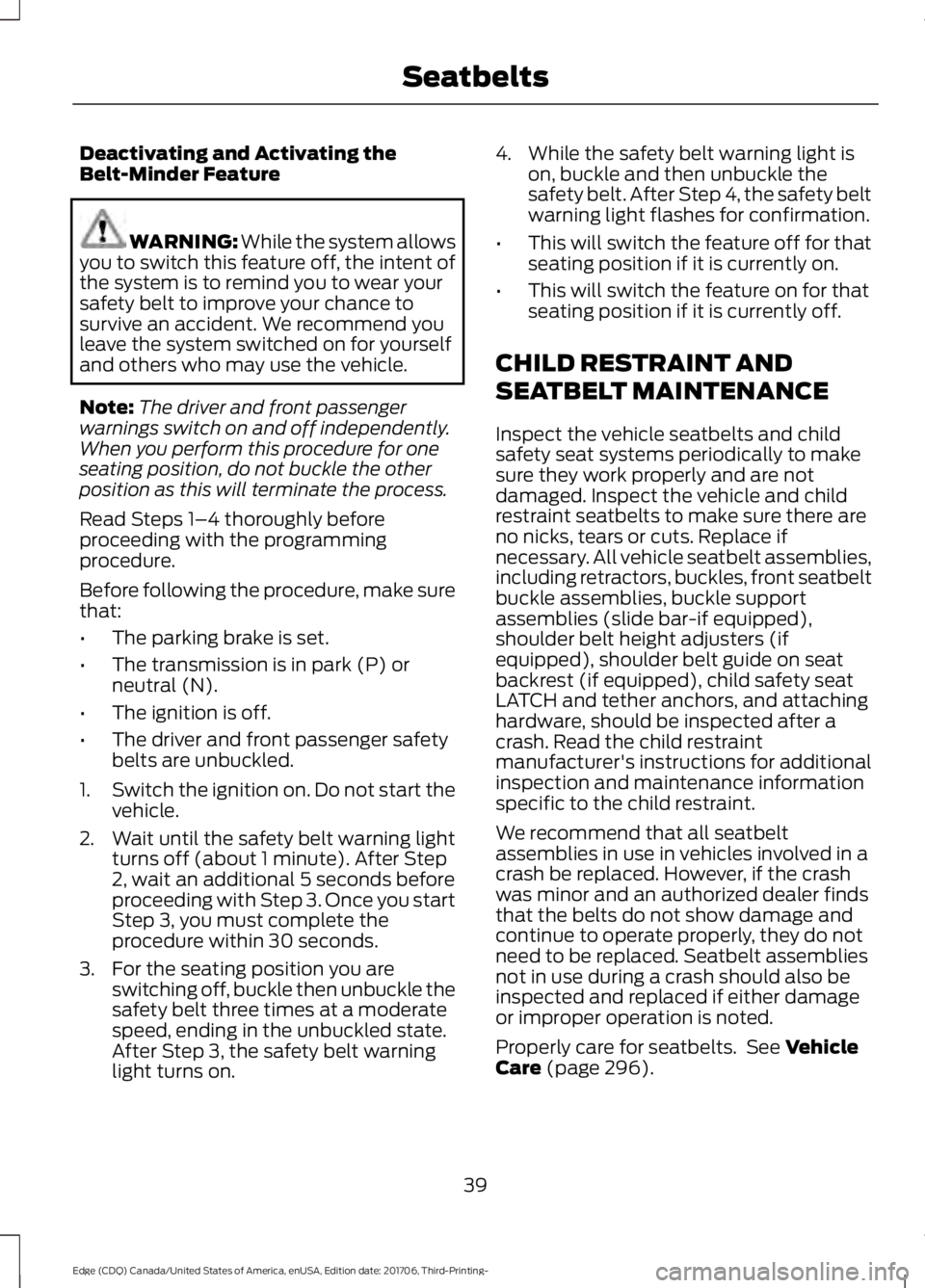 FORD EDGE 2018 Service Manual Deactivating and Activating the
Belt-Minder Feature
WARNING: While the system allows
you to switch this feature off, the intent of
the system is to remind you to wear your
safety belt to improve your FORD EDGE 2018 Service Manual Deactivating and Activating the
Belt-Minder Feature
WARNING: While the system allows
you to switch this feature off, the intent of
the system is to remind you to wear your
safety belt to improve your